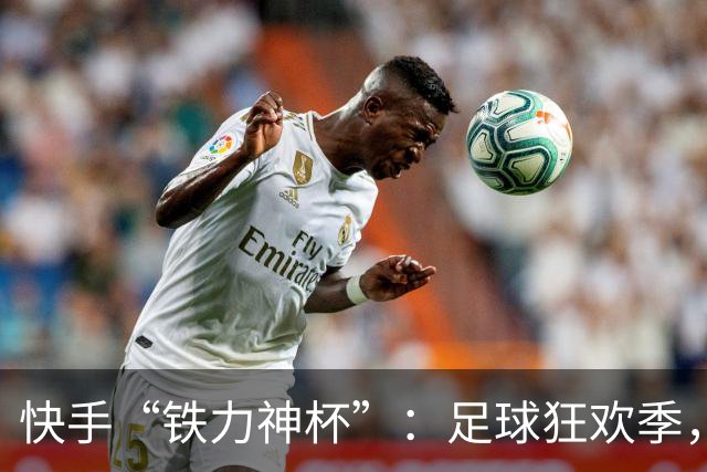 快手“铁力神杯”：足球狂欢季，“老铁”上场